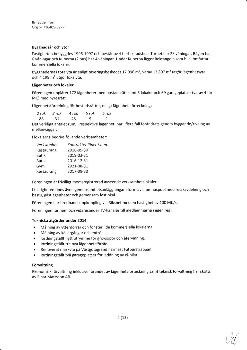 Lägenheter och lokaler Föreningen upplåter 1-72 lägenheter med bostadsrätt samt 5 lokaler och 69 garageplatser (varav 4 för MC) med hyresrätt, Lägen h etsfö rdel n i ng för bostads rätte r, e n I igt