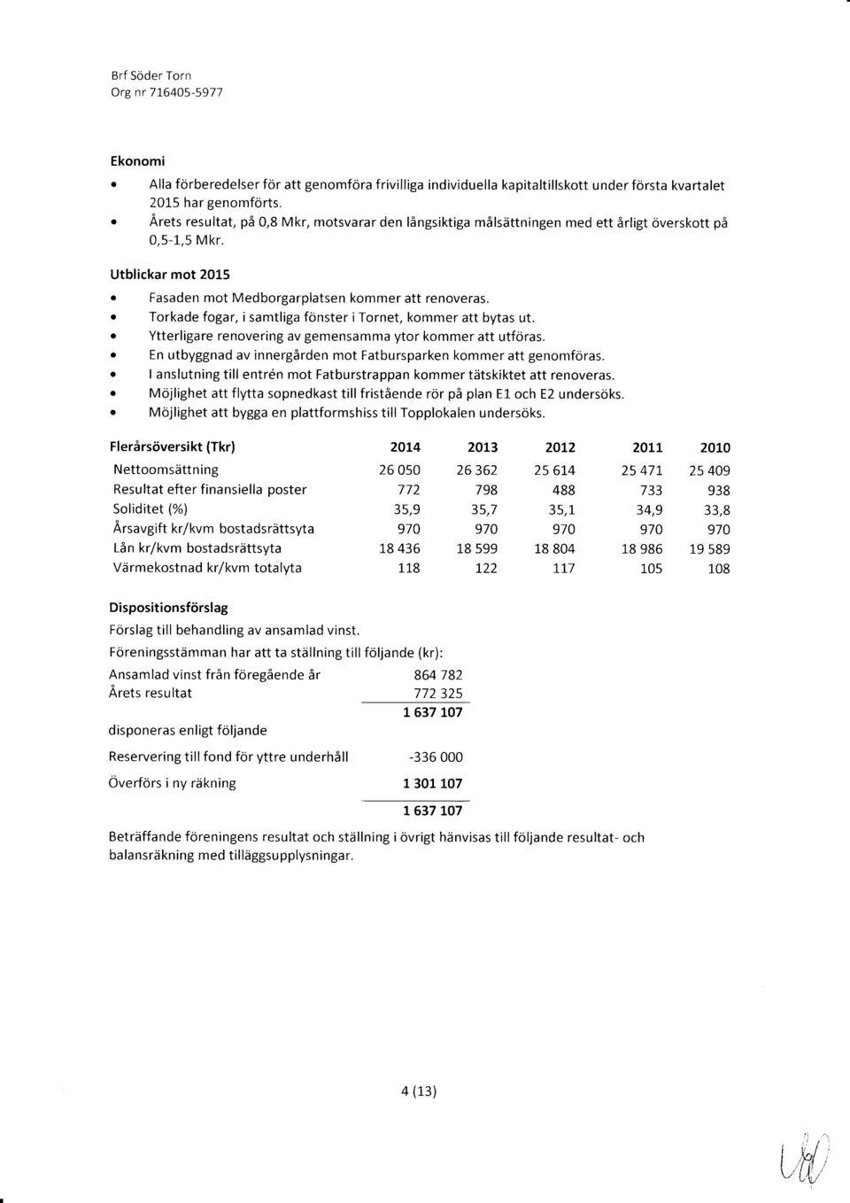 o Torkade fogar, i samtliga fönster i Tornet, kommer att bytas ut. o Ytterligare renovering av gemensamma ytor kommer att utföras.