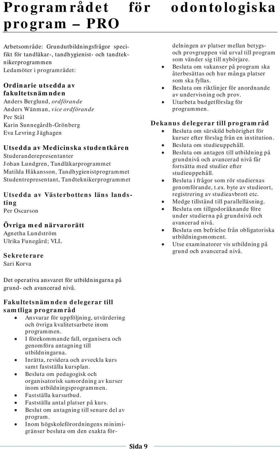 Lundgren, Tandläkarprogrammet Matilda Håkansson, Tandhygienistprogrammet Studentrepresentant, Tandteknikerprogrammet Utsedda av Västerbottens läns landsting Per Oscarson Övriga med närvarorätt