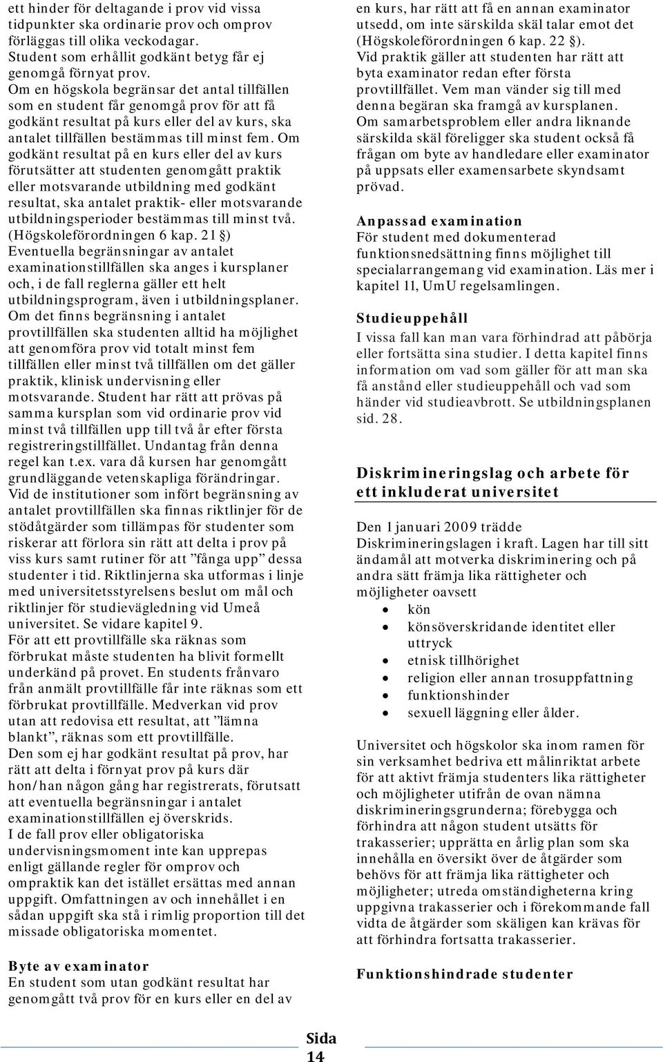 Om godkänt resultat på en kurs eller del av kurs förutsätter att studenten genomgått praktik eller motsvarande utbildning med godkänt resultat, ska antalet praktik- eller motsvarande