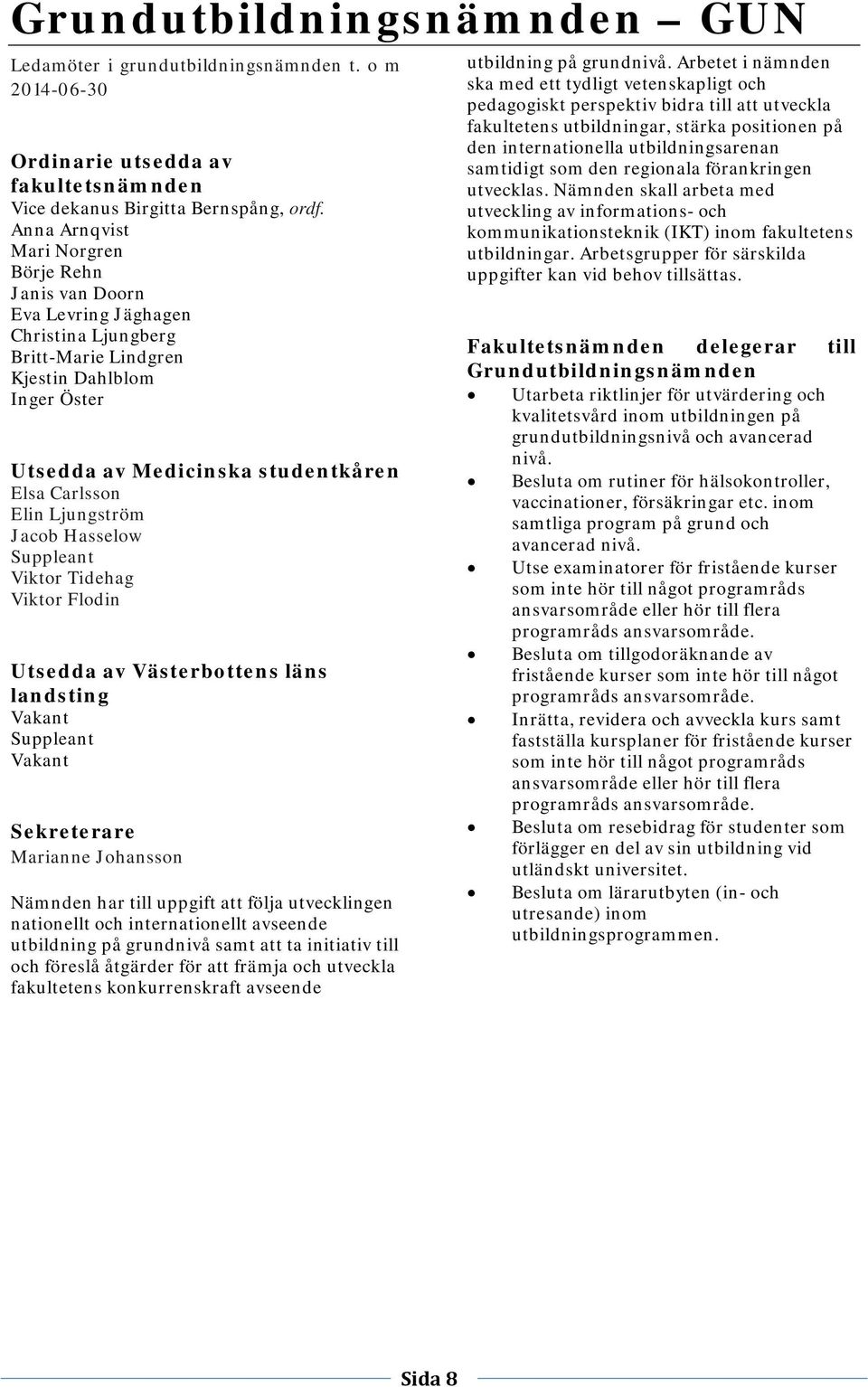 Ljungström Jacob Hasselow Suppleant Viktor Tidehag Viktor Flodin Utsedda av Västerbottens läns landsting Vakant Suppleant Vakant Sekreterare Marianne Johansson Nämnden har till uppgift att följa