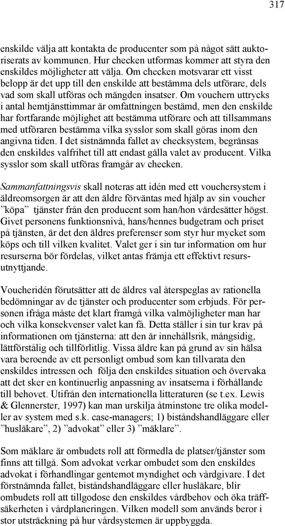 Om vouchern uttrycks i antal hemtjänsttimmar är omfattningen bestämd, men den enskilde har fortfarande möjlighet att bestämma utförare och att tillsammans med utföraren bestämma vilka sysslor som