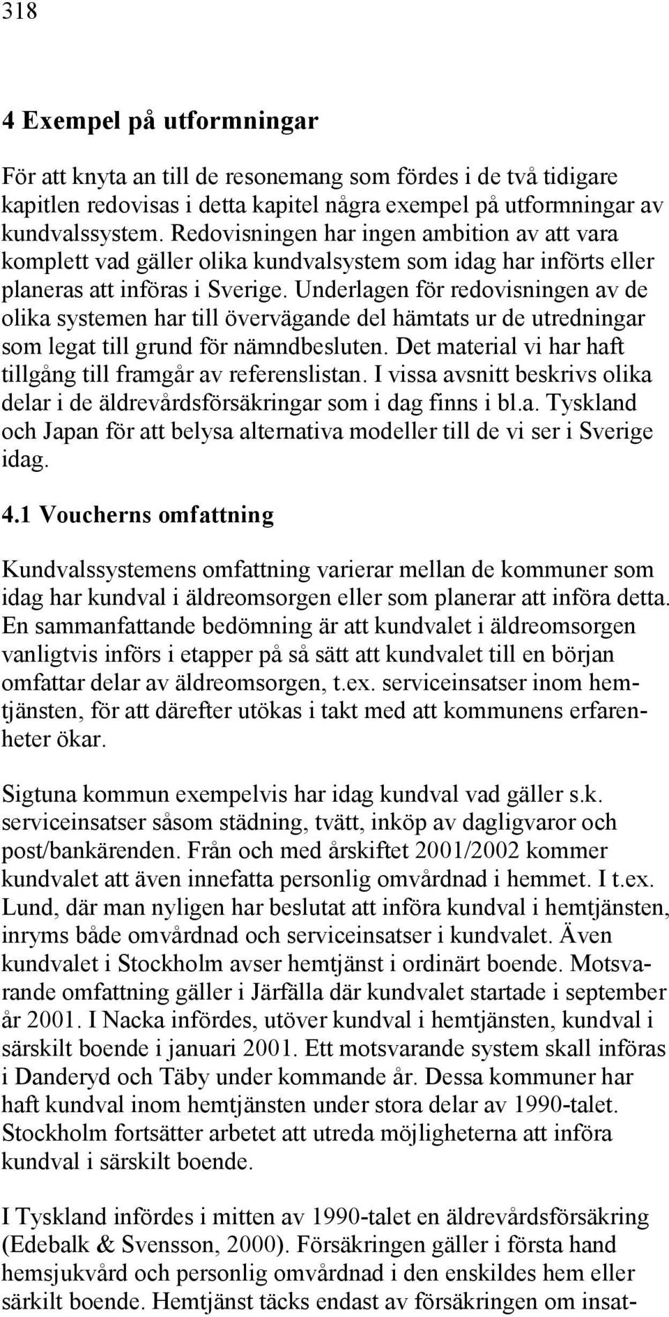 Underlagen för redovisningen av de olika systemen har till övervägande del hämtats ur de utredningar som legat till grund för nämndbesluten.