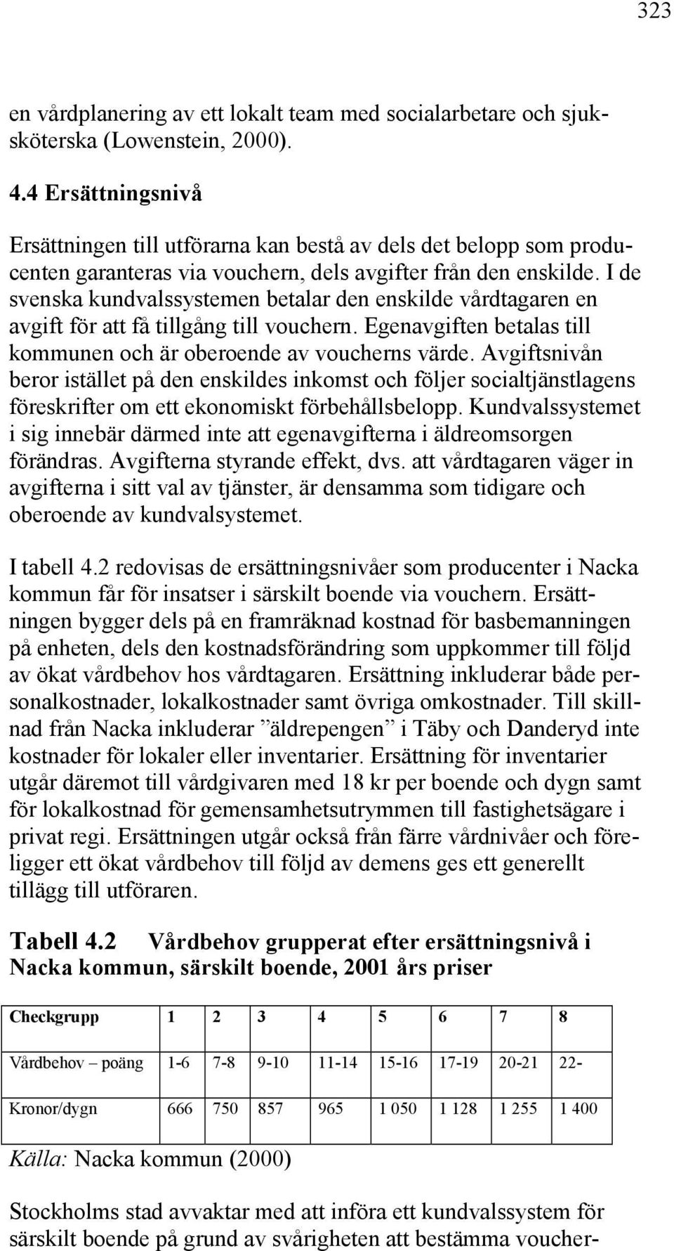 I de svenska kundvalssystemen betalar den enskilde vårdtagaren en avgift för att få tillgång till vouchern. Egenavgiften betalas till kommunen och är oberoende av voucherns värde.