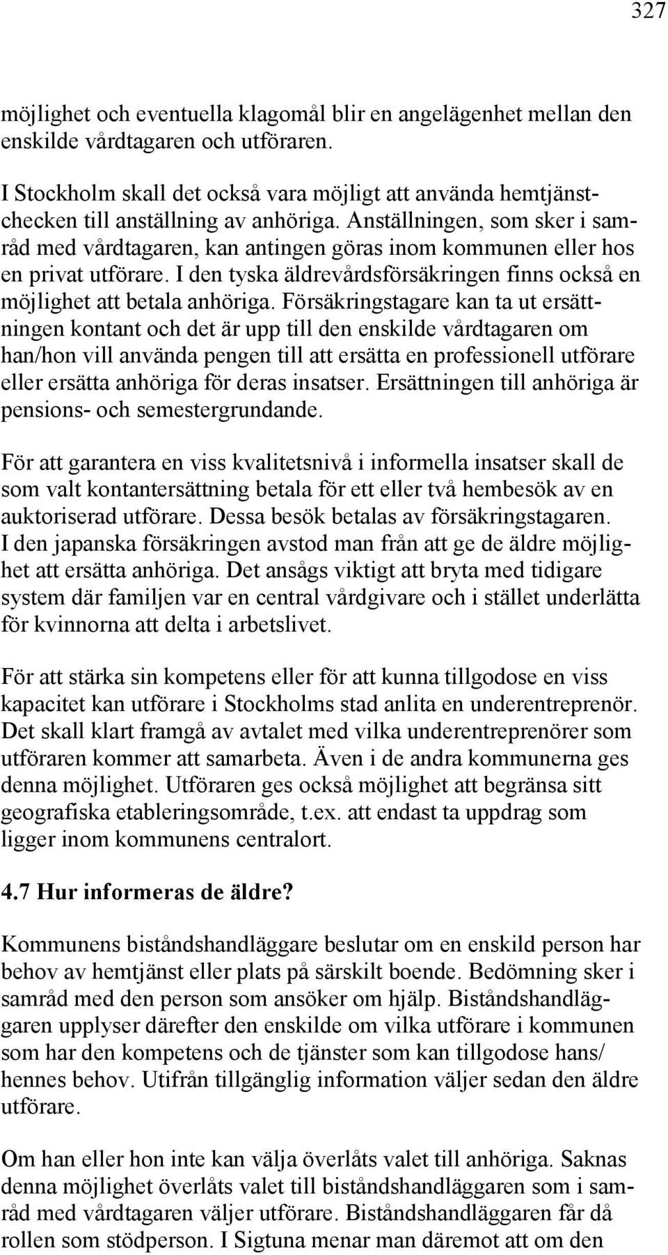 Anställningen, som sker i samråd med vårdtagaren, kan antingen göras inom kommunen eller hos en privat utförare. I den tyska äldrevårdsförsäkringen finns också en möjlighet att betala anhöriga.