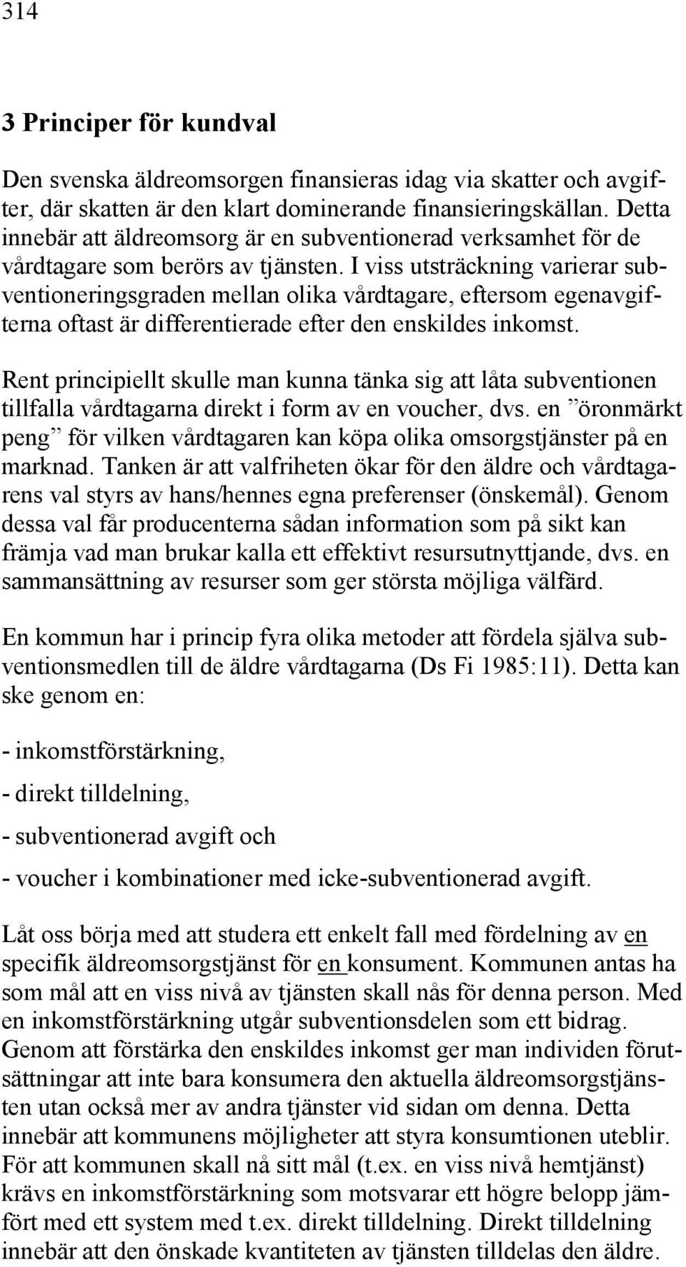 I viss utsträckning varierar subventioneringsgraden mellan olika vårdtagare, eftersom egenavgifterna oftast är differentierade efter den enskildes inkomst.