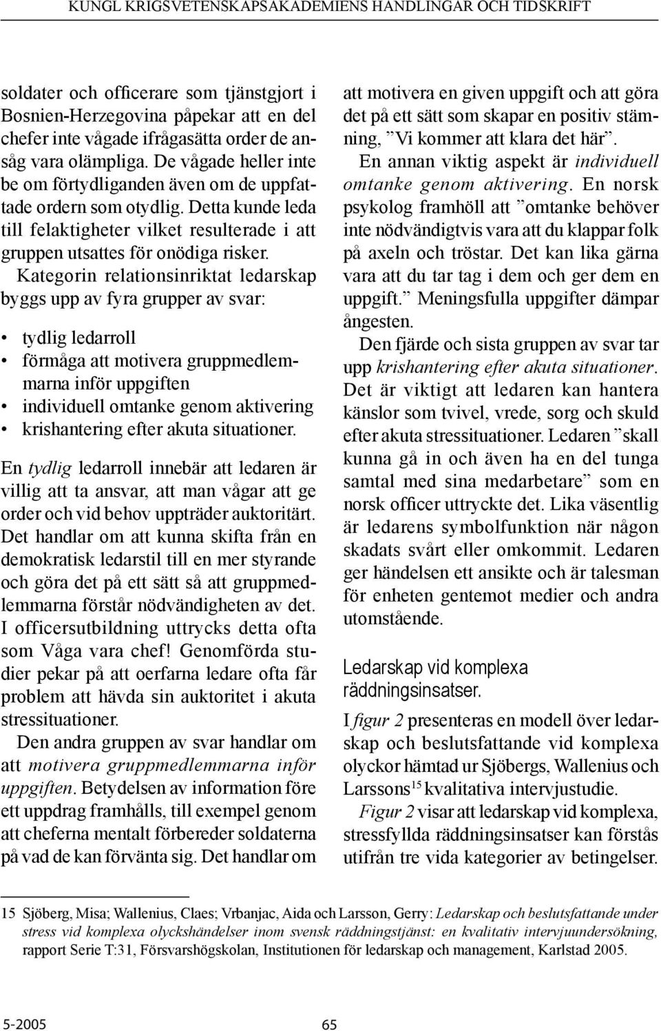 Kategorin relationsinriktat ledarskap byggs upp av fyra grupper av svar: tydlig ledarroll förmåga att motivera gruppmedlemmarna inför uppgiften individuell omtanke genom aktivering krishantering