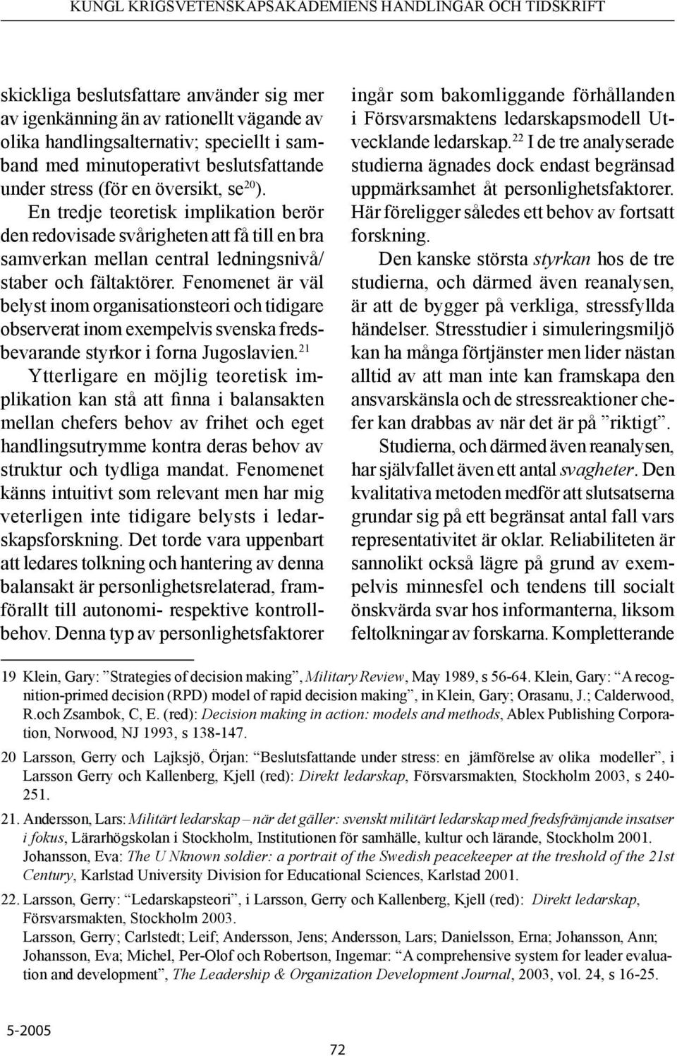 Fenomenet är väl belyst inom organisationsteori och tidigare observerat inom exempelvis svenska fredsbevarande styrkor i forna Jugoslavien.