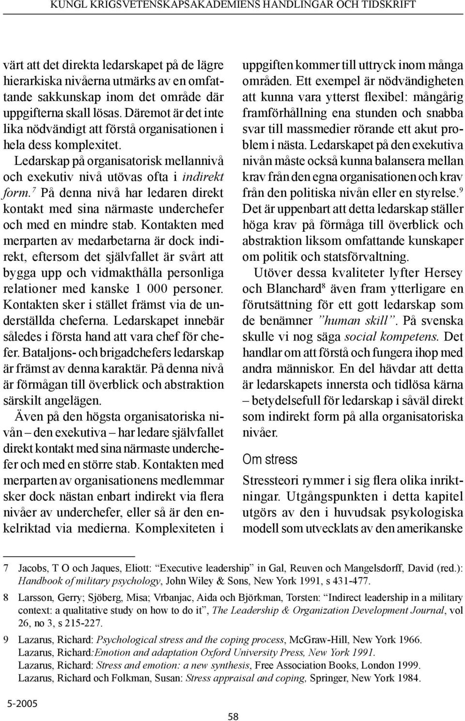 7 På denna nivå har ledaren direkt kontakt med sina närmaste underchefer och med en mindre stab.