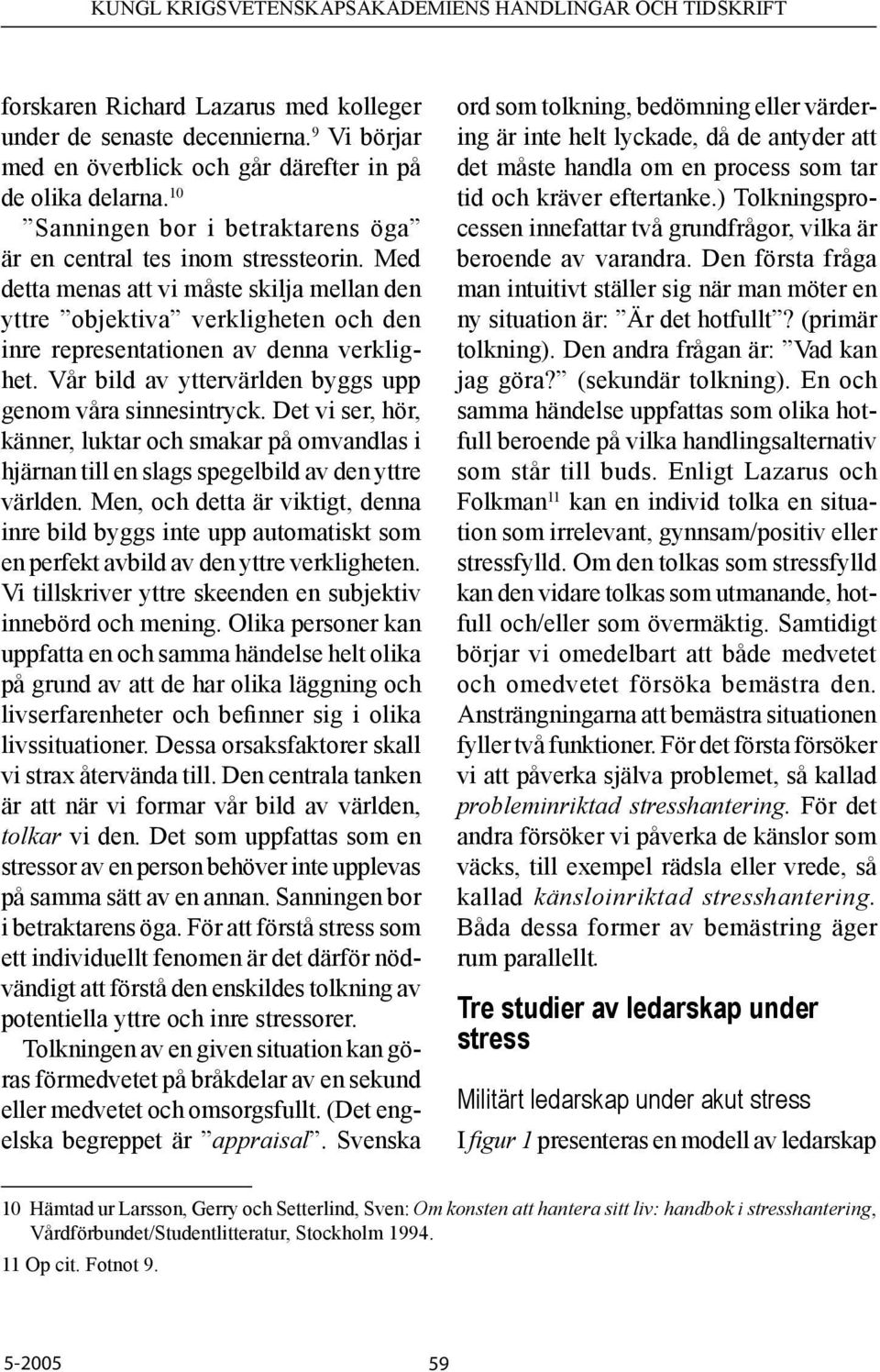 Vår bild av yttervärlden byggs upp genom våra sinnesintryck. Det vi ser, hör, känner, luktar och smakar på omvandlas i hjärnan till en slags spegelbild av den yttre världen.