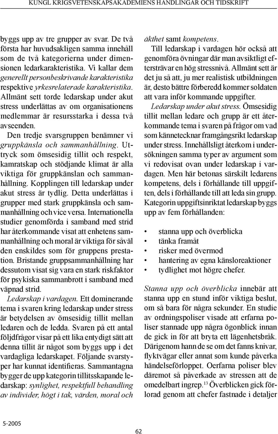 Allmänt sett torde ledarskap under akut stress underlättas av om organisationens medlemmar är resursstarka i dessa två avseenden. Den tredje svarsgruppen benämner vi gruppkänsla och sammanhållning.