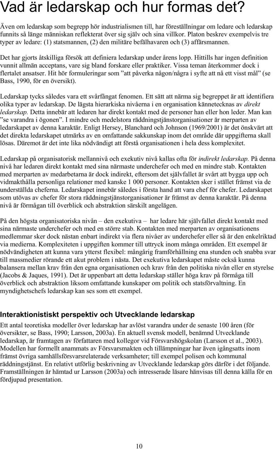 Platon beskrev exempelvis tre typer av ledare: (1) statsmannen, (2) den militäre befälhavaren och (3) affärsmannen. Det har gjorts åtskilliga försök att definiera ledarskap under årens lopp.