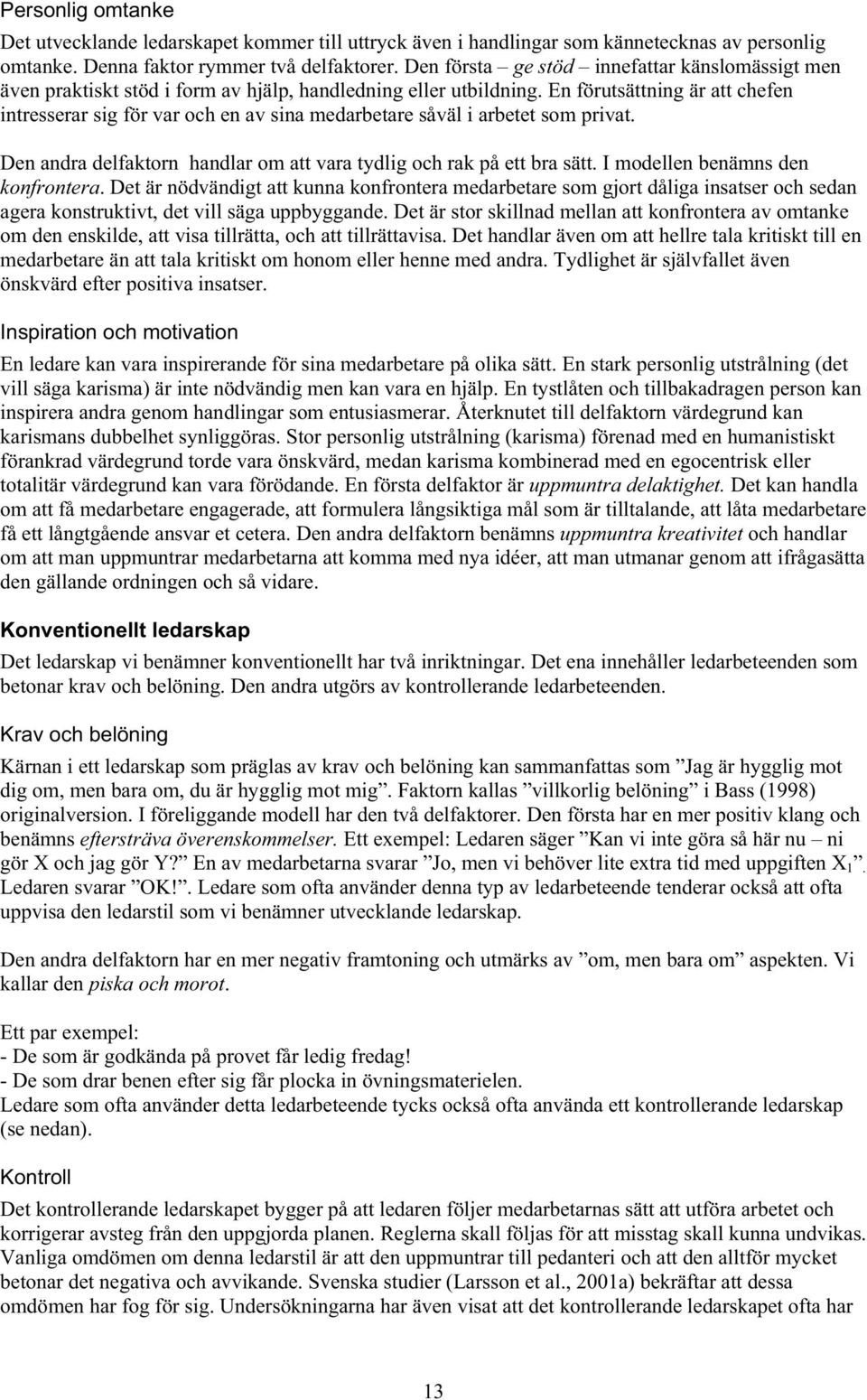En förutsättning är att chefen intresserar sig för var och en av sina medarbetare såväl i arbetet som privat. Den andra delfaktorn handlar om att vara tydlig och rak på ett bra sätt.
