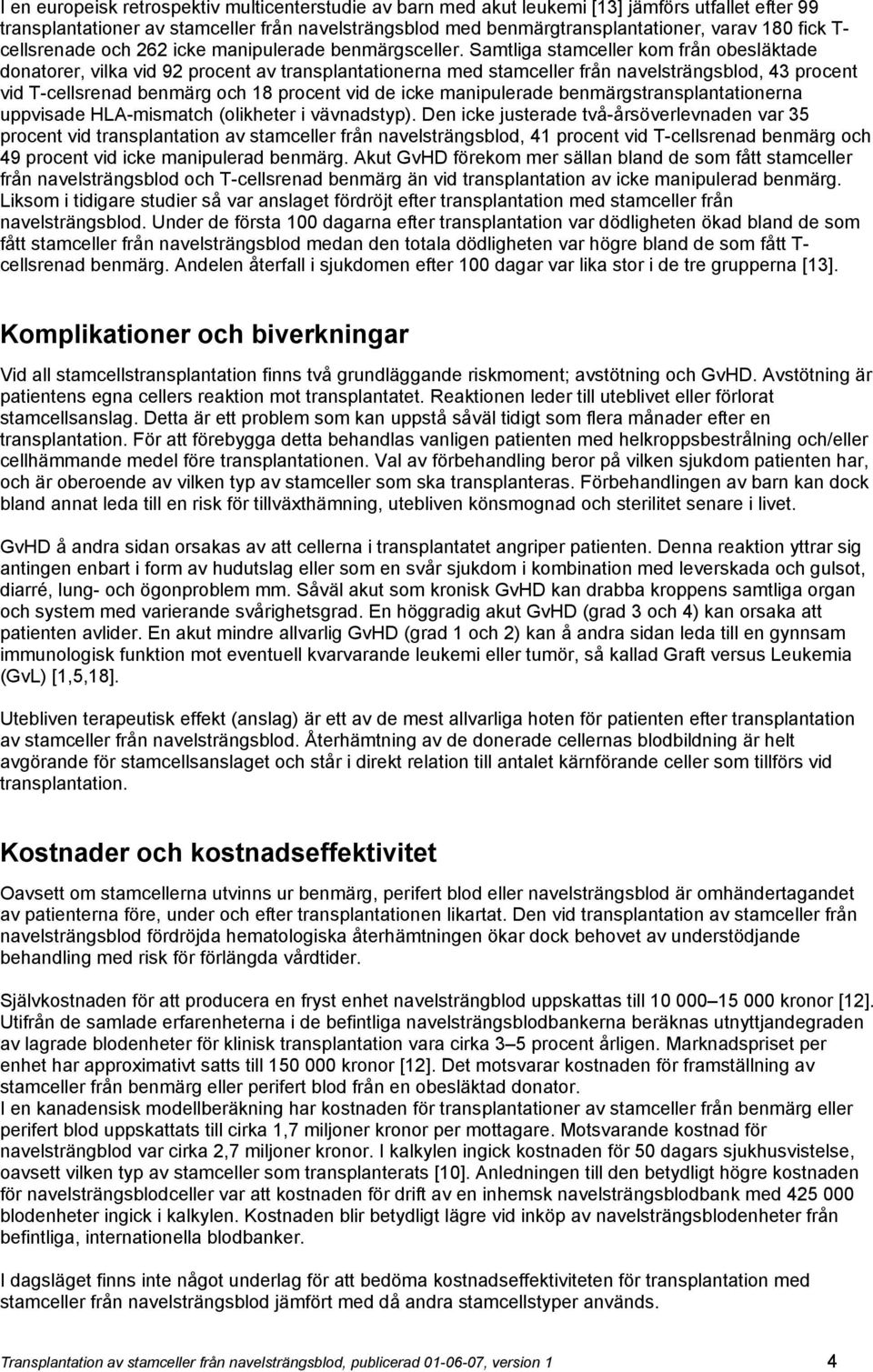 Samtliga stamceller kom från obesläktade donatorer, vilka vid 92 procent av transplantationerna med stamceller från navelsträngsblod, 43 procent vid T-cellsrenad benmärg och 18 procent vid de icke