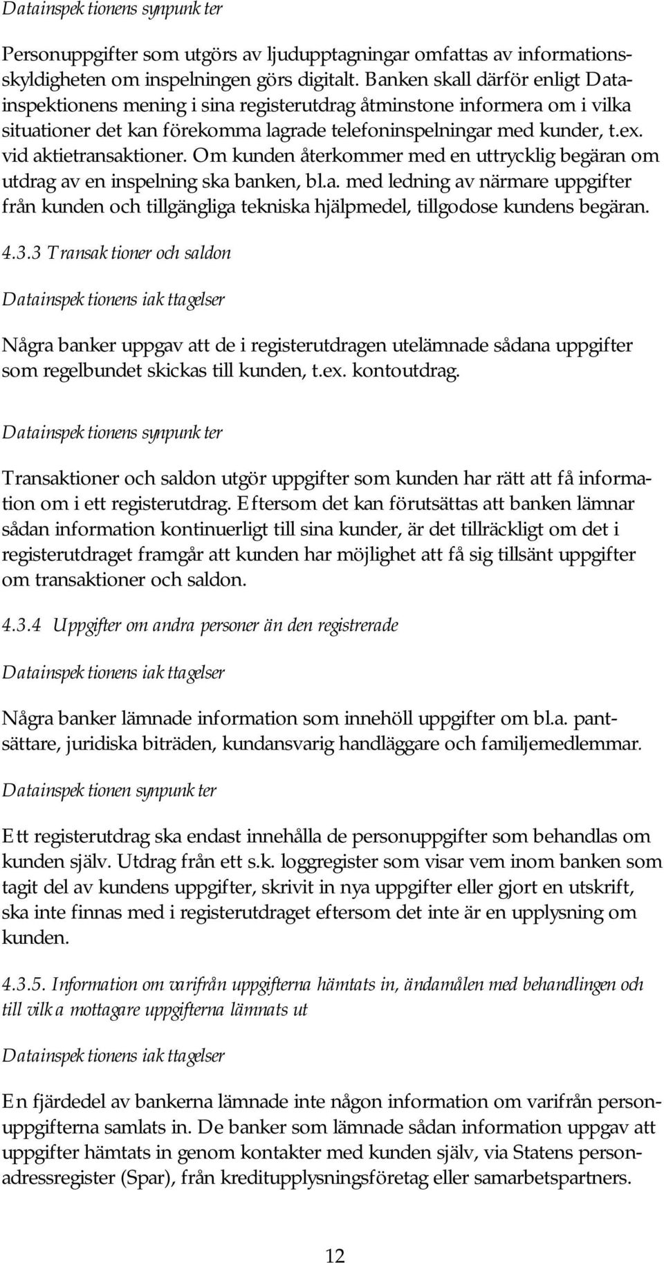 vid aktietransaktioner. Om kunden återkommer med en uttrycklig begäran om utdrag av en inspelning ska banken, bl.a. med ledning av närmare uppgifter från kunden och tillgängliga tekniska hjälpmedel, tillgodose kundens begäran.