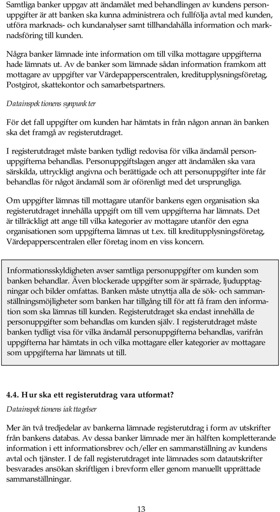 Av de banker som lämnade sådan information framkom att mottagare av uppgifter var Värdepapperscentralen, kreditupplysningsföretag, Postgirot, skattekontor och samarbetspartners.