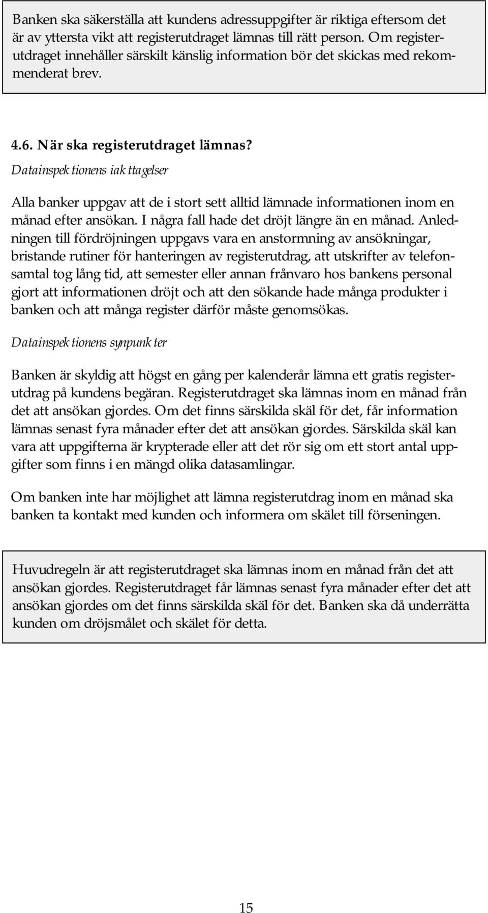 Datainspektionens iakttagelser Alla banker uppgav att de i stort sett alltid lämnade informationen inom en månad efter ansökan. I några fall hade det dröjt längre än en månad.