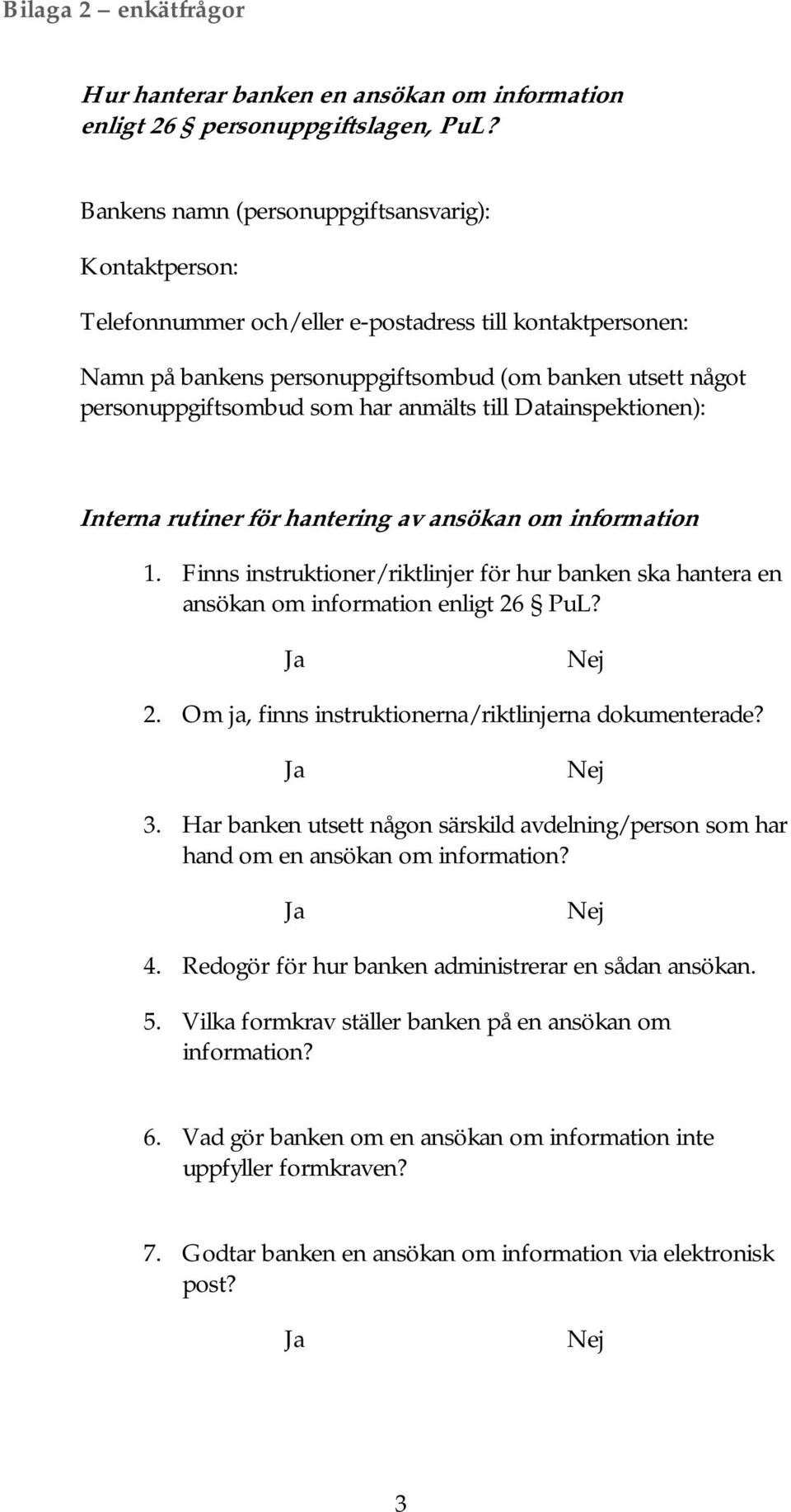 har anmälts till Datainspektionen): Interna rutiner för hantering av ansökan om information 1. Finns instruktioner/riktlinjer för hur banken ska hantera en ansökan om information enligt 26