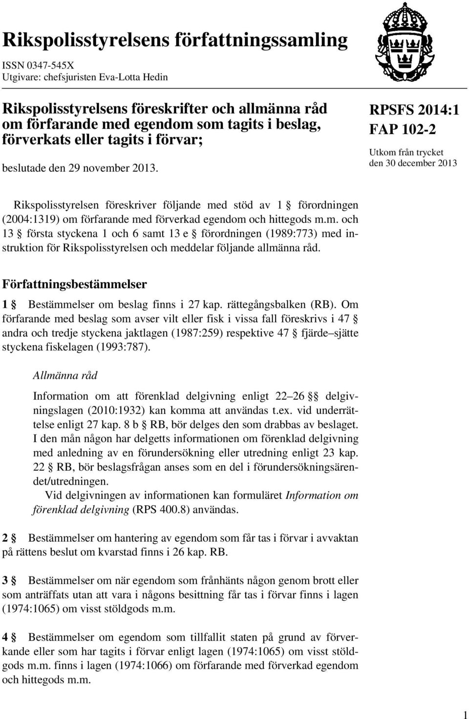 RPSFS 2014:1 FAP 102-2 Utkom från trycket den 30 december 2013 Rikspolisstyrelsen föreskriver följande med stöd av 1 förordningen (2004:1319) om förfarande med förverkad egendom och hittegods m.m. och 13 första styckena 1 och 6 samt 13 e förordningen (1989:773) med instruktion för Rikspolisstyrelsen och meddelar följande allmänna råd.