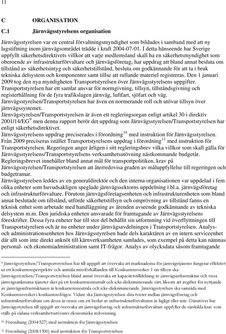 I detta hänseende har Sverige uppfyllt säkerhetsdirektivets villkor att varje medlemsland skall ha en säkerhetsmyndighet som oberoende av infrastrukturförvaltare och järnvägsföretag, har uppdrag att