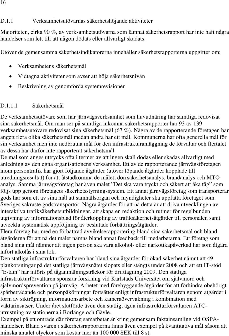 Utöver de gemensamma säkerhetsindikatorerna innehåller säkerhetsrapporterna uppgifter om: Verksamhetens säkerhetsmål Vidtagna aktiviteter som avser att höja säkerhetsnivån Beskrivning av genomförda