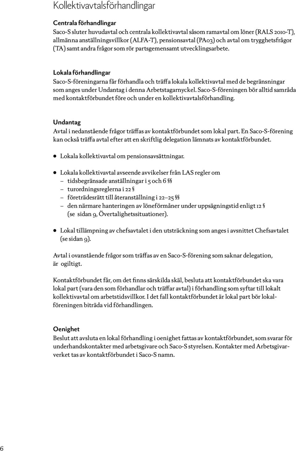 Lokala förhandlingar Saco-S-föreningarna får förhandla och träffa lokala kollektivavtal med de begränsningar som anges under Undantag i denna Arbetstagarnyckel.