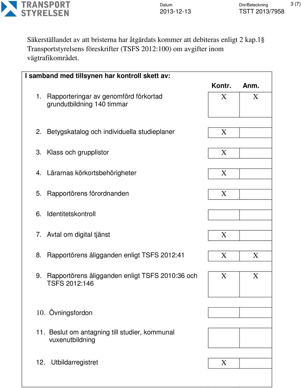 Rapporteringar av genomförd förkortad grundutbildning 140 timmar Kontr. X Anm. X 2. Betygskatalog och individuella studieplaner X 3. Klass och grupplistor X 4.