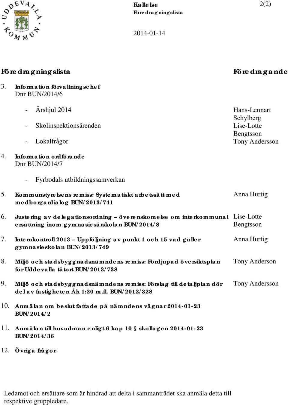 Information ordförande Dnr BUN/2014/7 - Fyrbodals utbildningssamverkan 5. Kommunstyrelsens remiss: Systematiskt arbetssätt med medborgardialog BUN/2013/741 6.