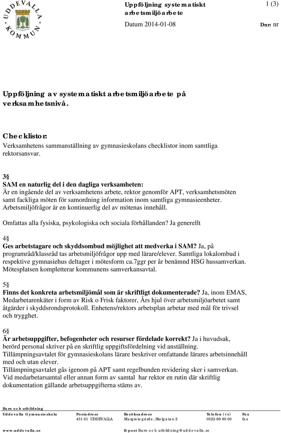 3 SAM en naturlig del i den dagliga verksamheten: Är en ingående del av verksamhetens arbete, rektor genomför APT, verksamhetsmöten samt fackliga möten för samordning information inom samtliga