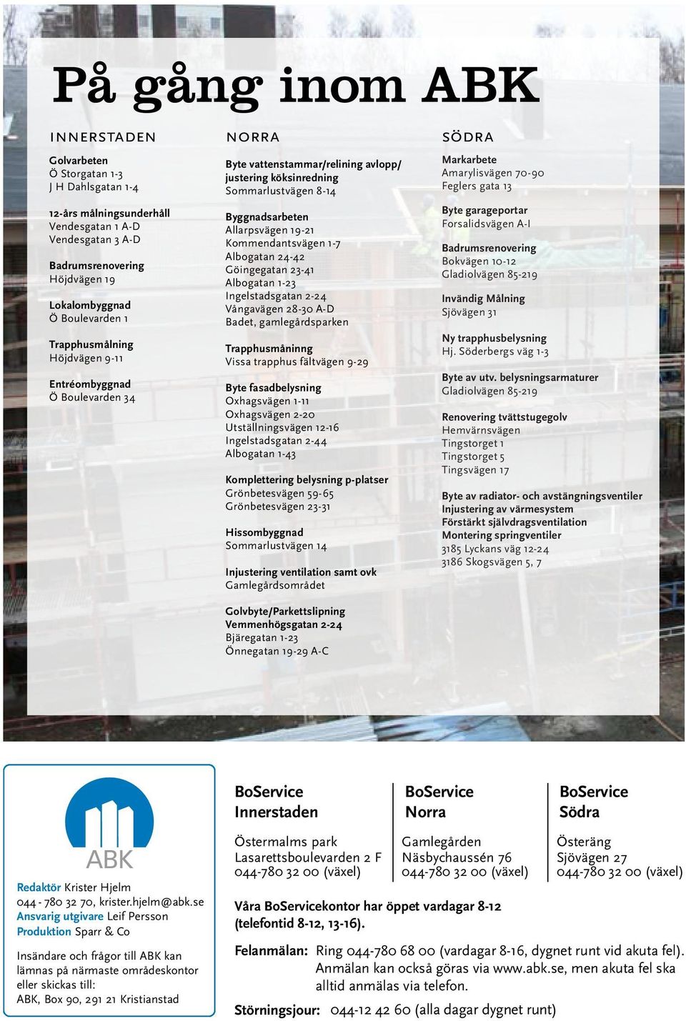 19-21 Kommendantsvägen 1-7 Albogatan 24-42 Göingegatan 23-41 Albogatan 1-23 Ingelstadsgatan 2-24 Vångavägen 28-30 A-D Badet, gamlegårdsparken Trapphusmåninng Vissa trapphus fältvägen 9-29 Byte