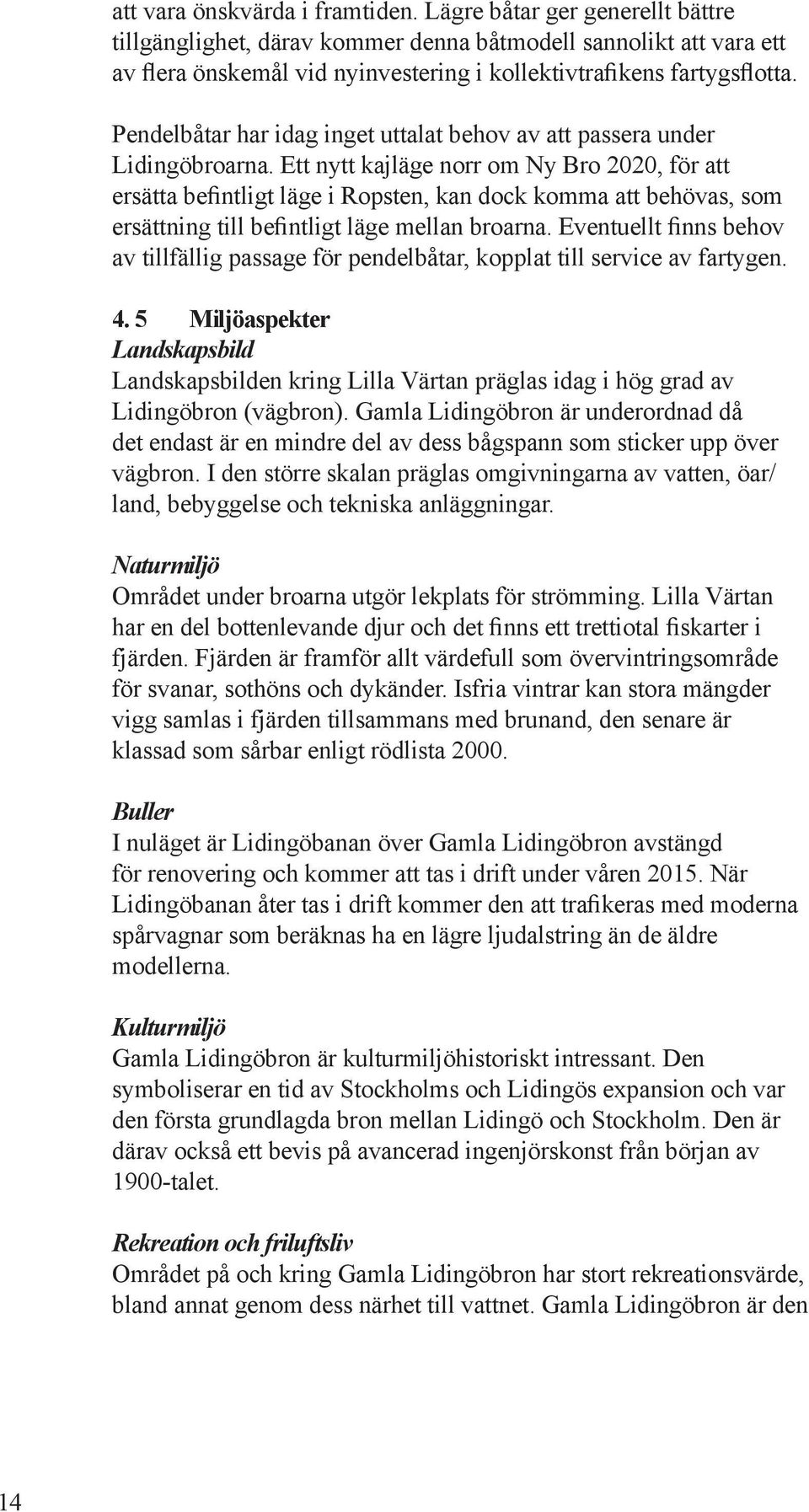 Ett ytt kajlä orr om Ny Bro 2020, för att ersätta befitligt lä i Ropst, ka dock komma att behövas, som ersättig till befitligt lä mella broara.