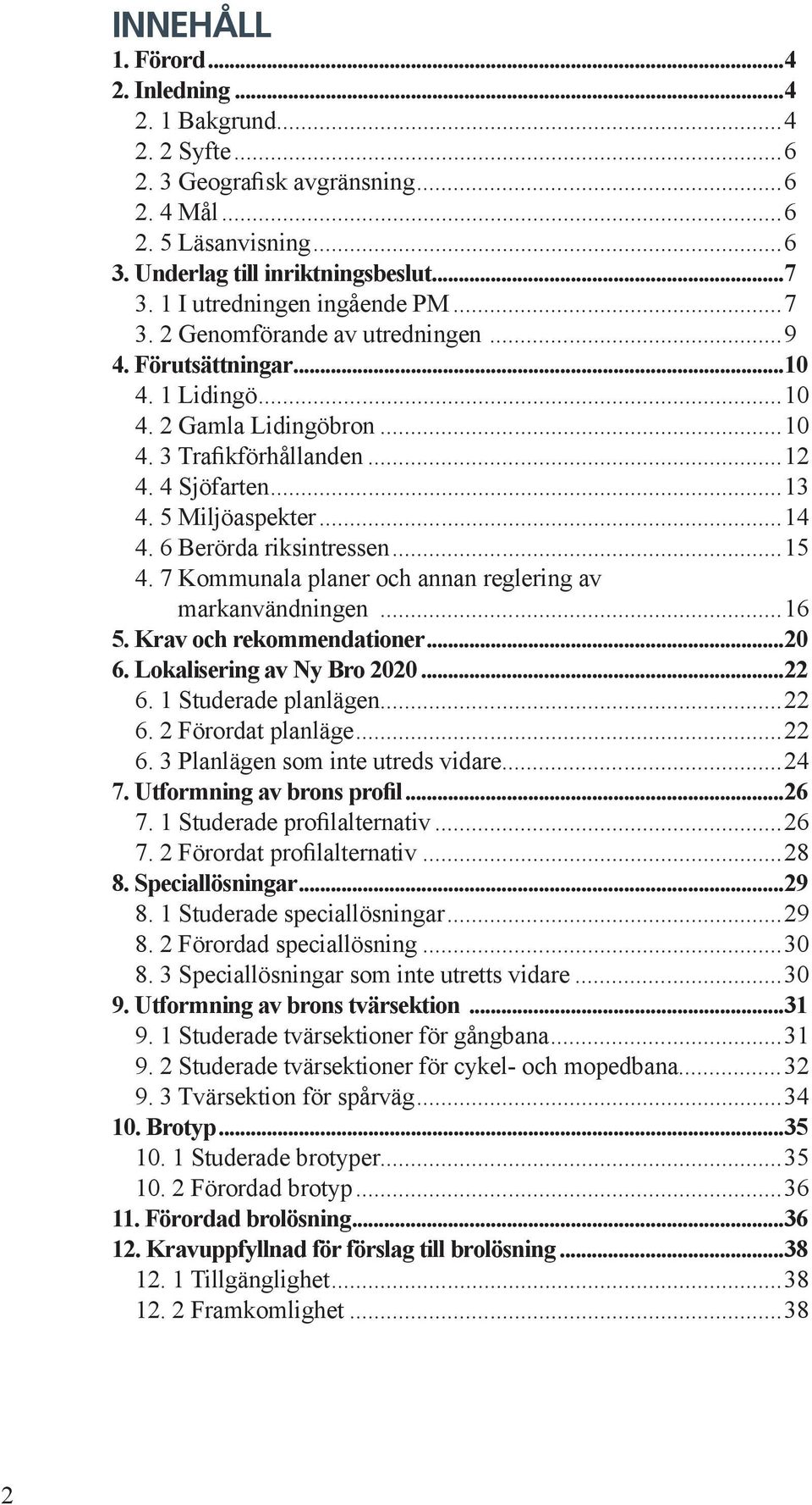 7 Kommuala plaer och aa reglerig av markavädig...16 5. Krav och rekommdatioer...20 6. Lokaliserig av Ny Bro 2020...22 6. 1 Studerade plaläg...22 6. 2 Förordat plalä...22 6. 3 Plaläg som ite utreds vidare.