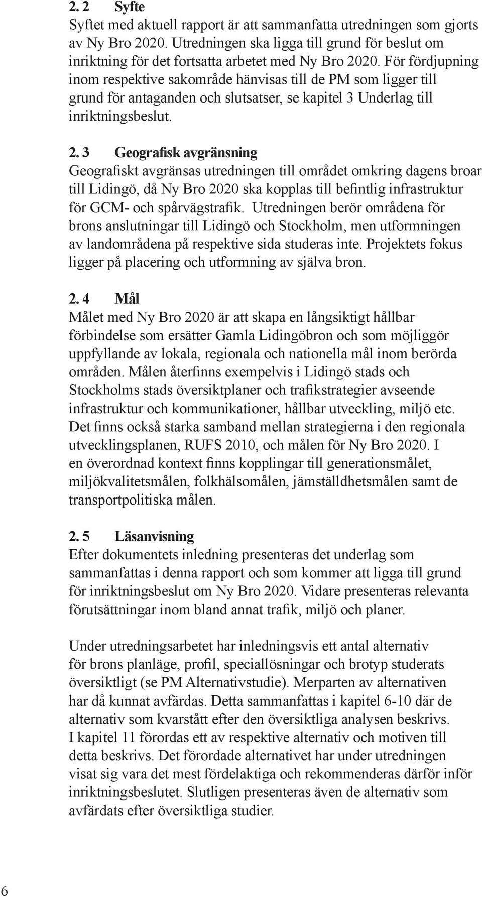 3 Geografisk avgräsig Geografiskt avgräsas utredig till området omkrig dags broar till gö, då Ny Bro 2020 ska kopplas till befitlig ifrastruktur för GCM- och spårstrafik.