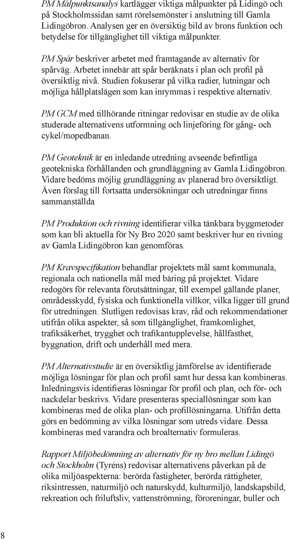 Arbetet iebär att spår beräkats i pla och profil på översiktlig ivå. Studi fokuserar på vilka radier, lutigar och möjliga hållplatsläg som ka irymmas i respektive alterativ.