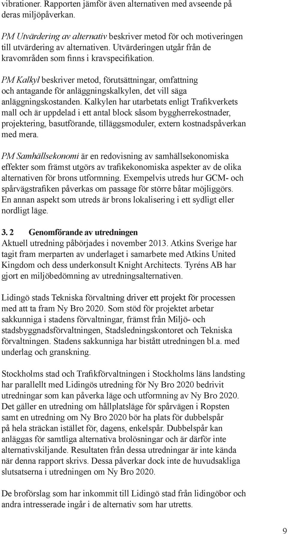 Kalkyl har utarbetats ligt rafikverkets mall och är uppdelad i ett atal block såsom byggherrekostader, projekterig, basutförade, tilläggsmoduler, exter kostadspåverka med mera.