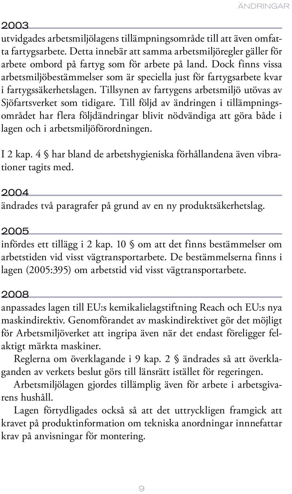 Till följd av ändringen i tillämpningsområdet har flera följdändringar blivit nödvändiga att göra både i lagen och i arbetsmiljöförordningen. I 2 kap.