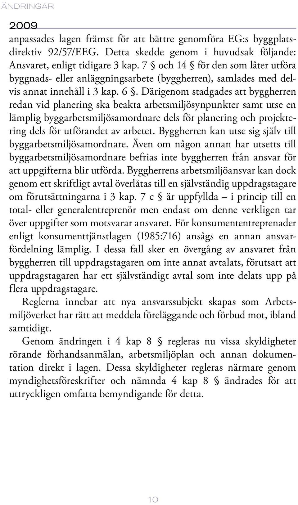 Därigenom stadgades att byggherren redan vid planering ska beakta arbetsmiljösynpunkter samt utse en lämplig byggarbetsmiljösamordnare dels för planering och projektering dels för utförandet av