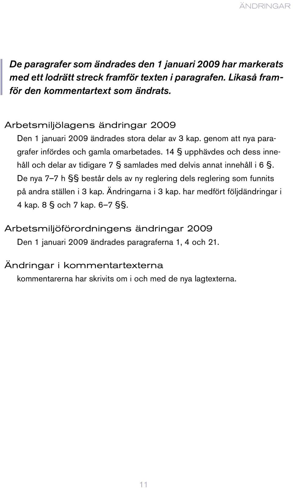 14 upphävdes och dess innehåll och delar av tidigare 7 samlades med delvis annat innehåll i 6. De nya 7 7 h består dels av ny reglering dels reglering som funnits på andra ställen i 3 kap.