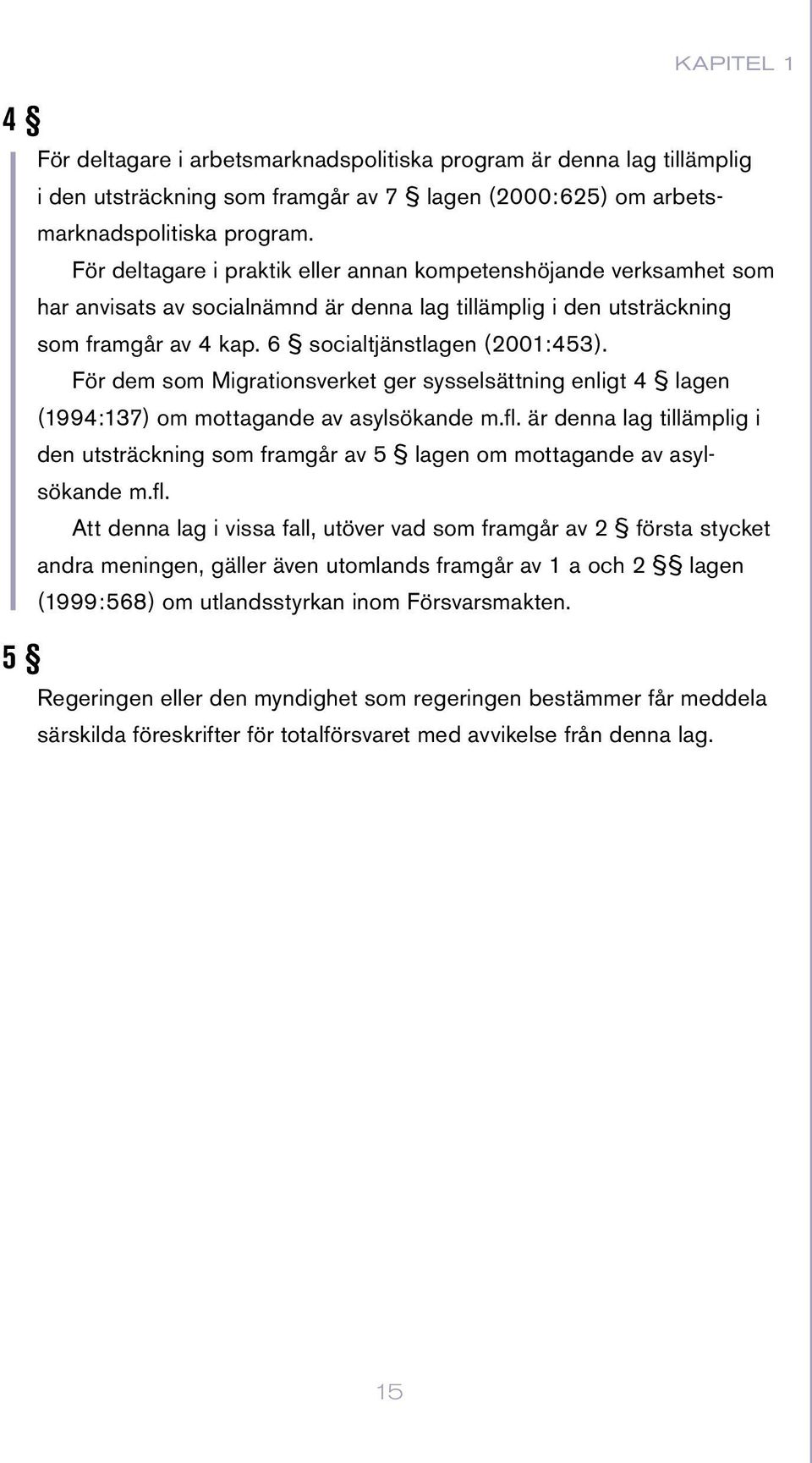 För dem som Migrationsverket ger sysselsättning enligt 4 lagen (1994:137) om mottagande av asylsökande m.fl.