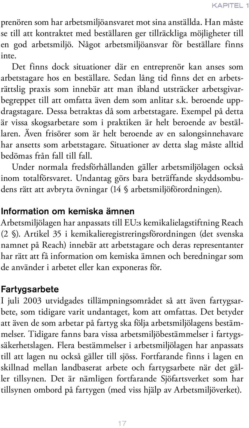 Sedan lång tid finns det en arbetsrättslig praxis som innebär att man ibland utsträcker arbetsgivarbegreppet till att omfatta även dem som anlitar s.k. beroende uppdragstagare.