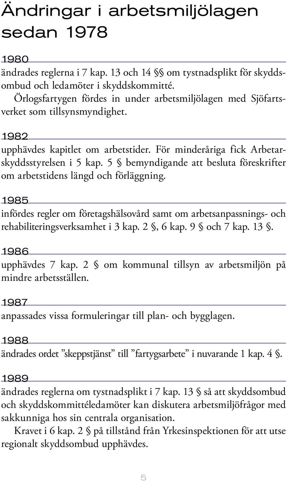 5 bemyndigande att besluta föreskrifter om arbetstidens längd och förläggning. 1985 infördes regler om företagshälsovård samt om arbetsanpassnings- och rehabiliteringsverksamhet i 3 kap. 2, 6 kap.