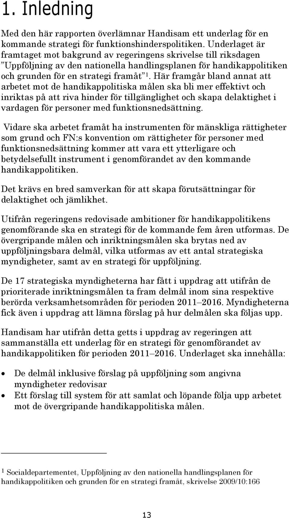 Här framgår bland annat att arbetet mot de handikappolitiska målen ska bli mer effektivt och inriktas på att riva hinder för tillgänglighet och skapa delaktighet i vardagen för personer med