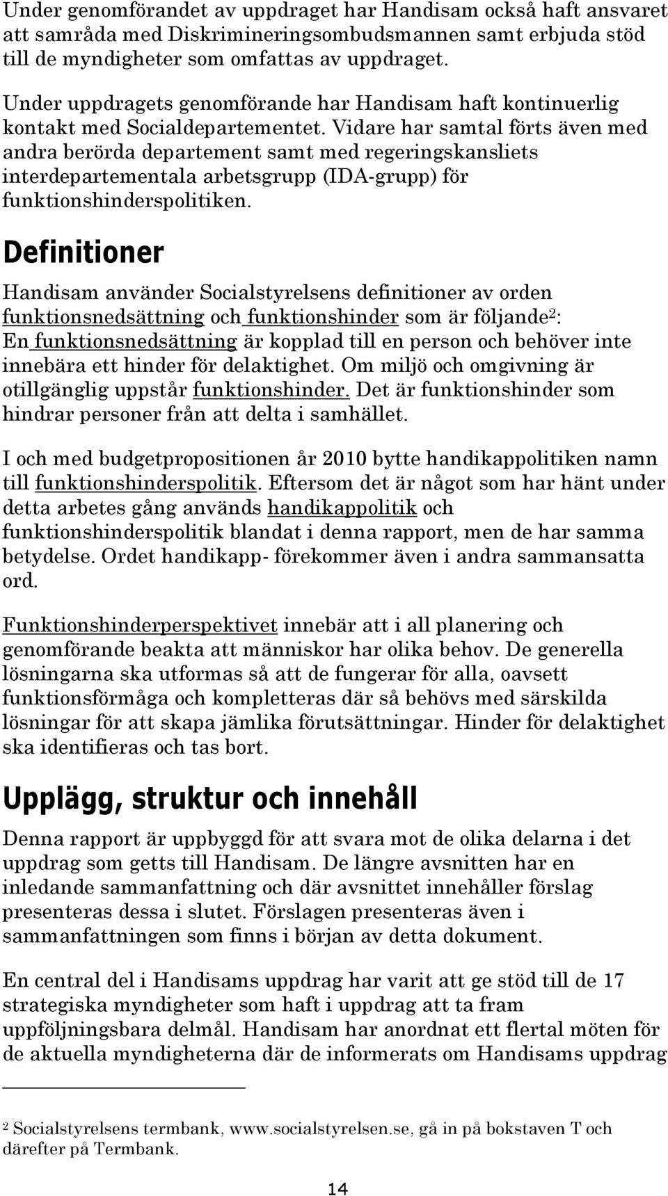 Vidare har samtal förts även med andra berörda departement samt med regeringskansliets interdepartementala arbetsgrupp (IDA-grupp) för funktionshinderspolitiken.