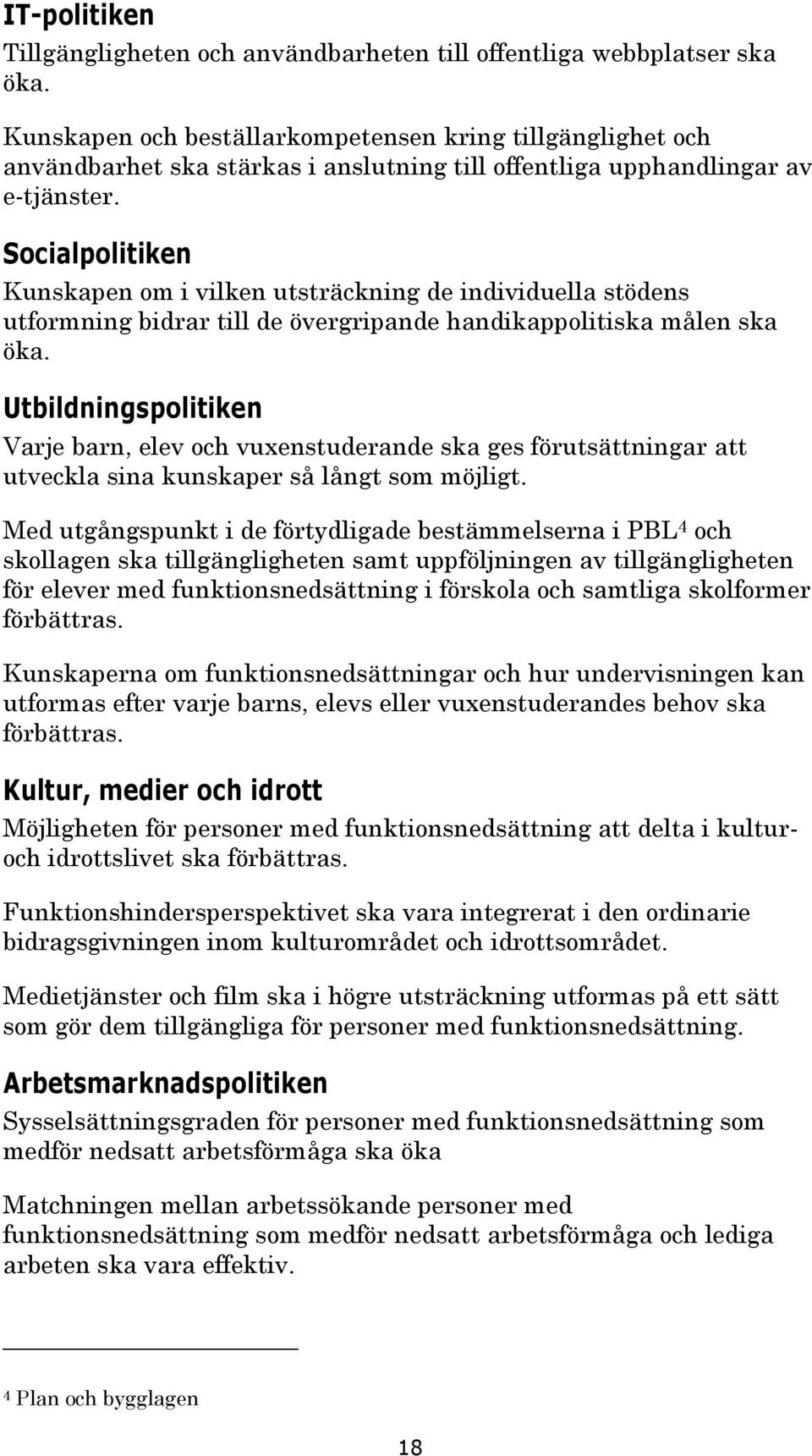 Socialpolitiken Kunskapen om i vilken utsträckning de individuella stödens utformning bidrar till de övergripande handikappolitiska målen ska öka.