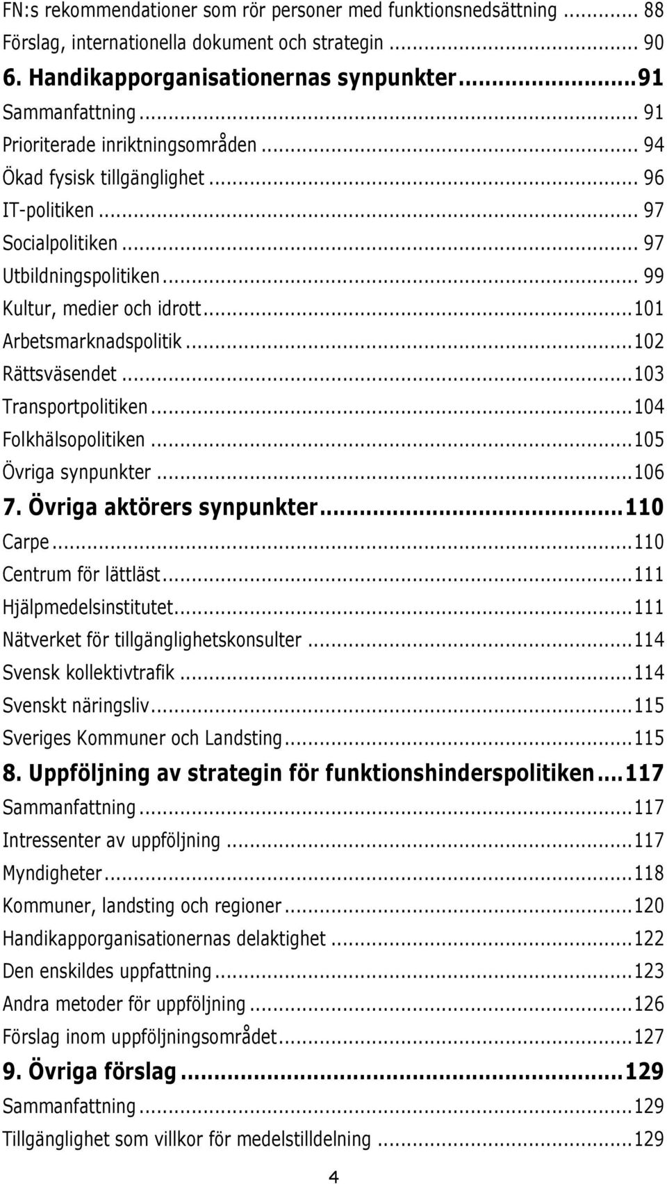 .. 102 Rättsväsendet... 103 Transportpolitiken... 104 Folkhälsopolitiken... 105 Övriga synpunkter... 106 7. Övriga aktörers synpunkter... 110 Carpe... 110 Centrum för lättläst.