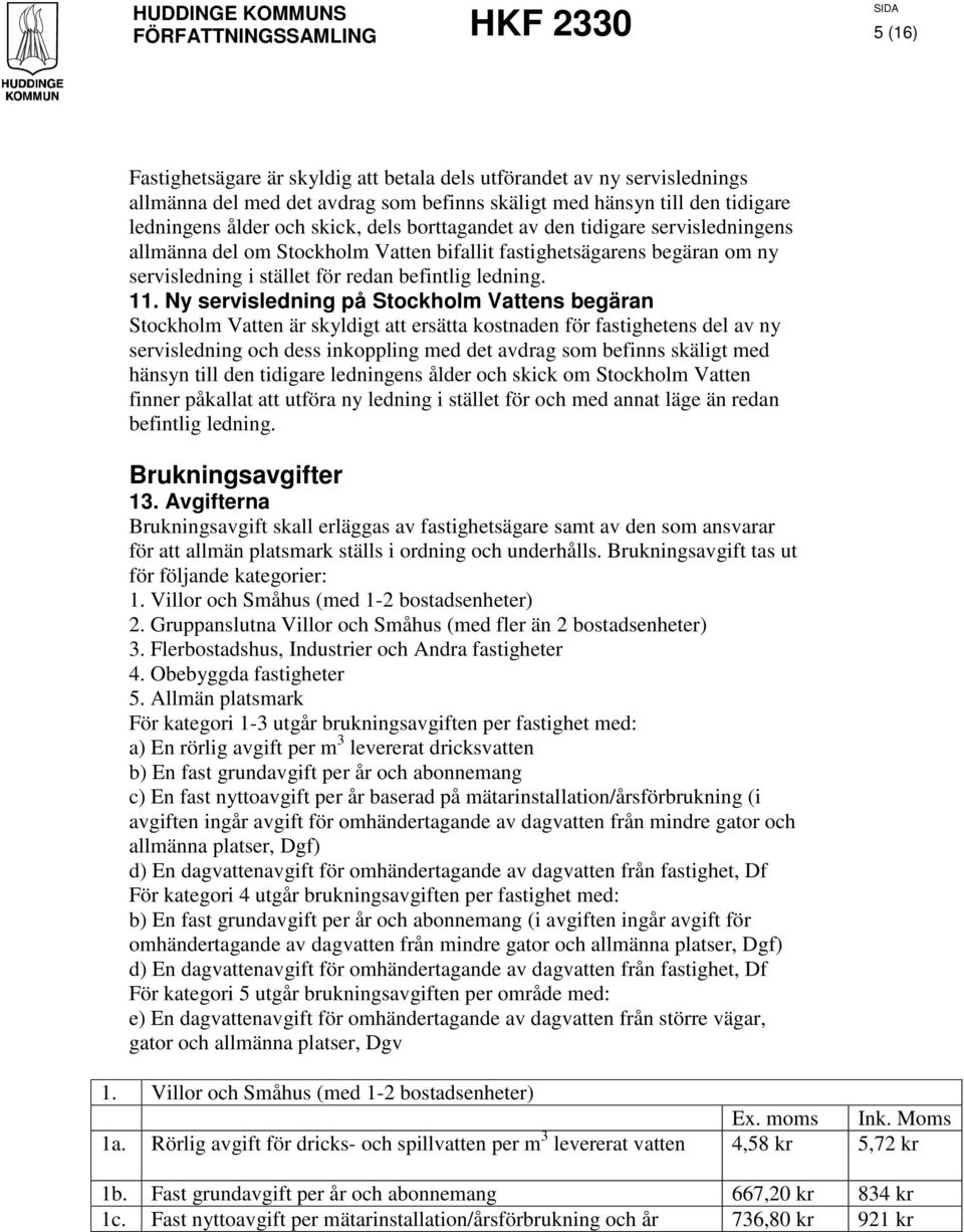 Ny servisledning på Stockholm Vattens begäran Stockholm Vatten är skyldigt att ersätta kostnaden för fastighetens del av ny servisledning och dess inkoppling med det avdrag som befinns skäligt med