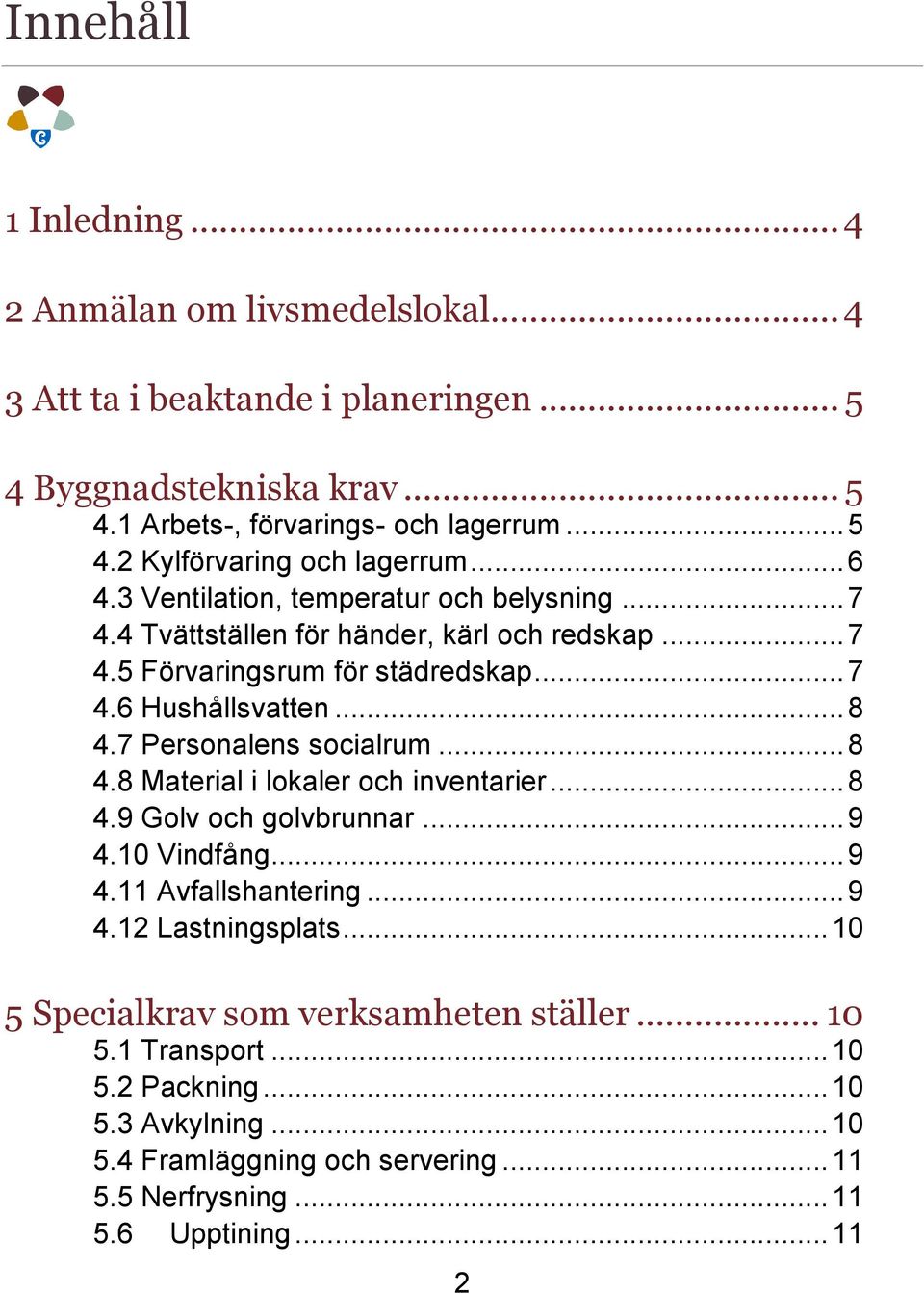 7 Personalens socialrum... 8 4.8 Material i lokaler och inventarier... 8 4.9 Golv och golvbrunnar... 9 4.10 Vindfång... 9 4.11 Avfallshantering... 9 4.12 Lastningsplats.