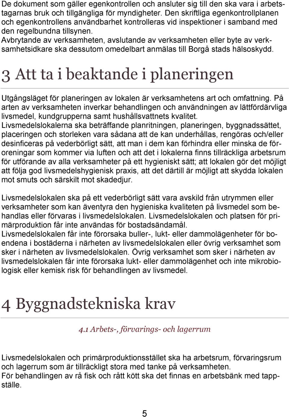 Avbrytande av verksamheten, avslutande av verksamheten eller byte av verksamhetsidkare ska dessutom omedelbart anmälas till Borgå stads hälsoskydd.