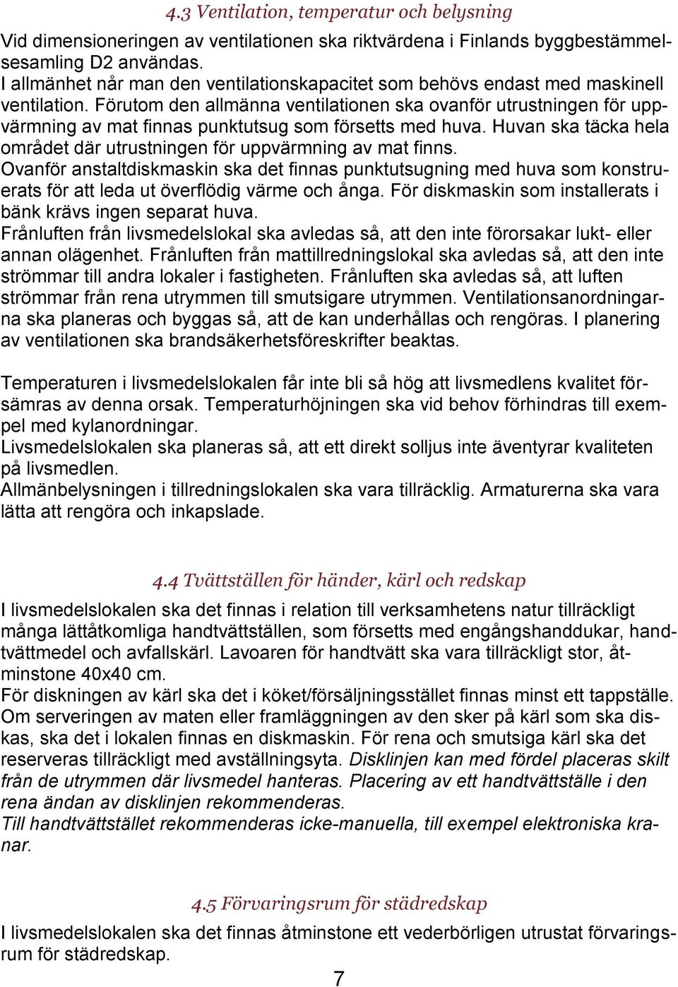 Förutom den allmänna ventilationen ska ovanför utrustningen för uppvärmning av mat finnas punktutsug som försetts med huva. Huvan ska täcka hela området där utrustningen för uppvärmning av mat finns.