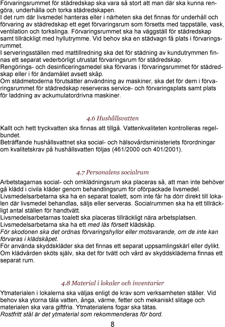 Förvaringsrummet ska ha väggställ för städredskap samt tillräckligt med hyllutrymme. Vid behov ska en städvagn få plats i förvaringsrummet.